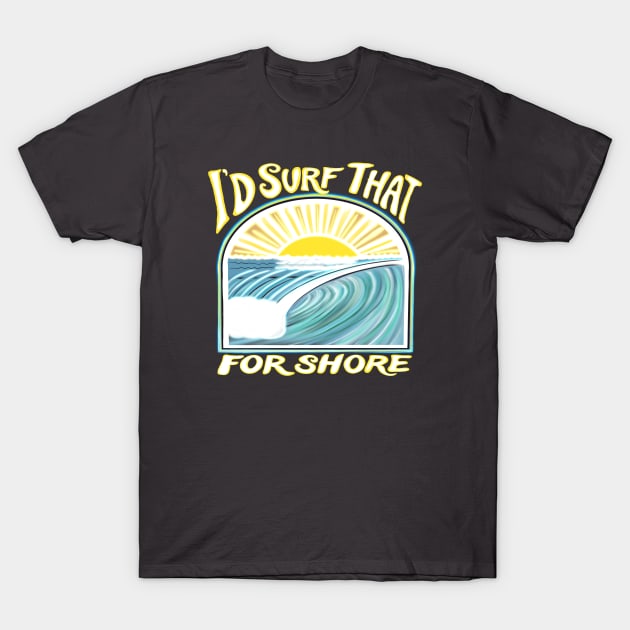 I’d surf that for shore - Funny surfer quotes T-Shirt by BrederWorks